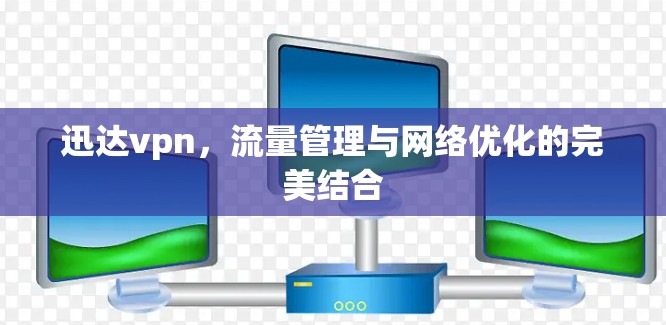 迅达vpn，流量管理与网络优化的完美结合