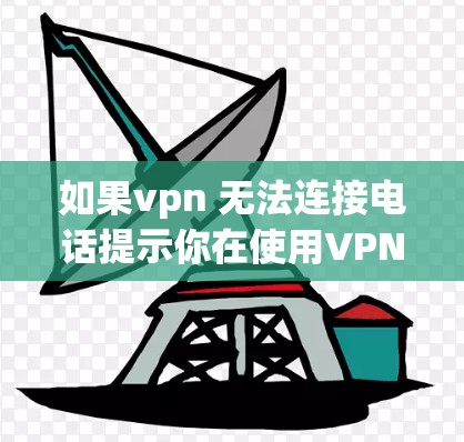 如果vpn 无法连接电话提示你在使用VPN时遇到了无法连接到电话的问题，通常是因为VPN服务器或端口的问题。以下是逐步的建议来解决这个问题