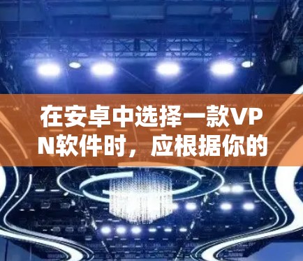 在安卓中选择一款VPN软件时,应根据你的使用需求和预算来决定。以下是对几个软件的综合评价和推荐 在安卓中选择一款VPN软件时,应根据你的使用需求和预算来决定。以下是对几个软件的综合评价和推荐