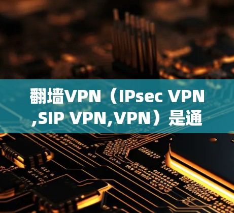翻墙VPN（IPsec VPN,SIP VPN,VPN）是通过绕过网络限制访问外部服务器或接入互联网的技术。如果在翻墙VPN中遇到了未上网的问题，可能的原因包括
