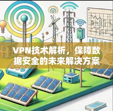 VPN技术解析，保障数据安全的未来解决方案