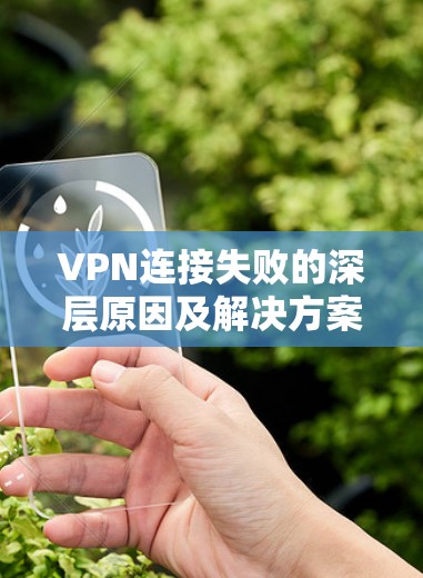 VPN连接失败的深层原因及解决方案 VPN连接失败的深层原因及解决方案