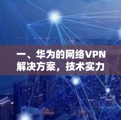 一、华为的网络VPN解决方案,技术实力的体现 一、华为的网络VPN解决方案,技术实力的体现