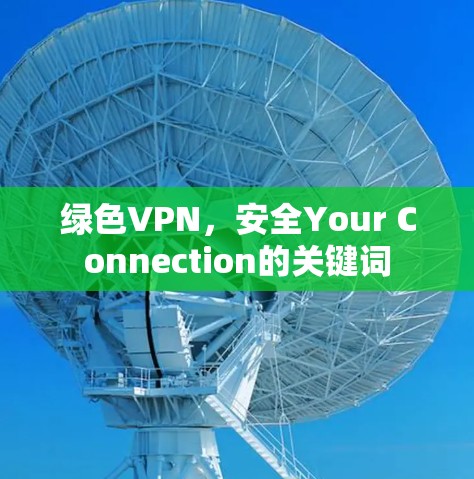 绿色VPN,安全Your Connection的关键词 绿色VPN,安全Your Connection的关键词