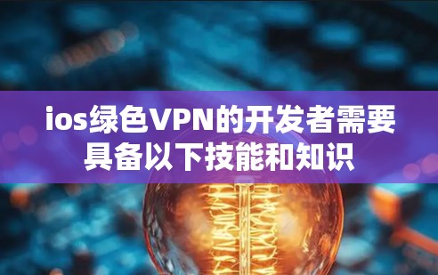 ios绿色VPN的开发者需要具备以下技能和知识 ios绿色VPN的开发者需要具备以下技能和知识