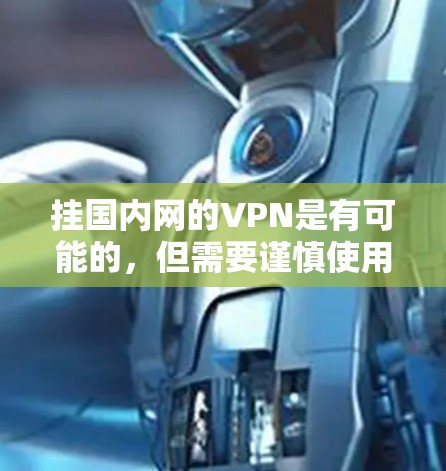 挂国内网的VPN是有可能的,但需要谨慎使用,确保网络安全和连接稳定。以下是一些注意事项和建议 挂国内网的VPN是有可能的,但需要谨慎使用,确保网络安全和连接稳定。以下是一些注意事项和建议