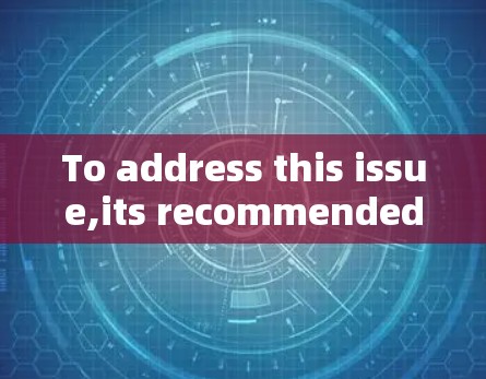 To address this issue,its recommended to: To address this issue,its recommended to: