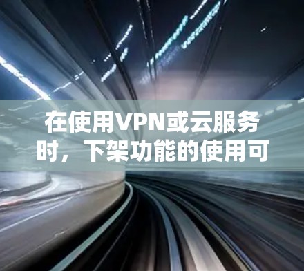 在使用VPN或云服务时,下架功能的使用可能涉及不同的情况,具体操作取决于您的设备类型和服务提供商。以下是一些通用的步骤和建议,帮助您处理下架问题 在使用VPN或云服务时,下架功能的使用可能涉及不同的情况,具体操作取决于您的设备类型和服务提供商。以下是一些通用的步骤和建议,帮助您处理下架问题