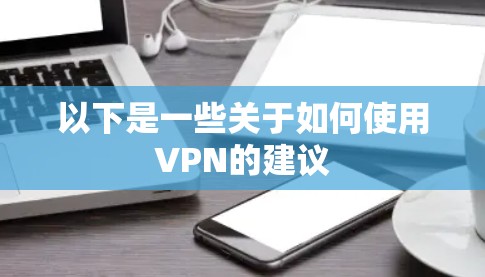 以下是一些关于如何使用VPN的建议 以下是一些关于如何使用VPN的建议