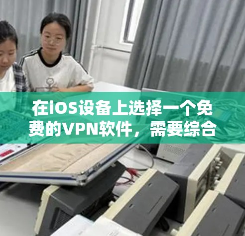 在iOS设备上选择一个免费的VPN软件,需要综合考虑设备类型、使用需求、预算和配置要求。以下是根据以上分析的推荐 在iOS设备上选择一个免费的VPN软件,需要综合考虑设备类型、使用需求、预算和配置要求。以下是根据以上分析的推荐