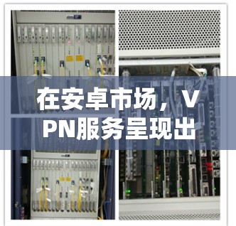 在安卓市场,VPN服务呈现出多样化的发展态势。随着技术的不断进步,越来越多的安卓设备开始支持VPN功能。以下将从多个角度分析安卓市场中是否提供VPN服务,并探讨其特点和应用 在安卓市场,VPN服务呈现出多样化的发展态势。随着技术的不断进步,越来越多的安卓设备开始支持VPN功能。以下将从多个角度分析安卓市场中是否提供VPN服务,并探讨其特点和应用