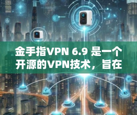 金手指VPN 6.9 是一个开源的VPN技术,旨在提供安全、高效和易用的网络连接。它基于RedHorse Labs的开源协议,旨在通过网络加密和多设备支持来增强网络的安全性 金手指VPN 6.9 是一个开源的VPN技术,旨在提供安全、高效和易用的网络连接。它基于RedHorse Labs的开源协议,旨在通过网络加密和多设备支持来增强网络的安全性