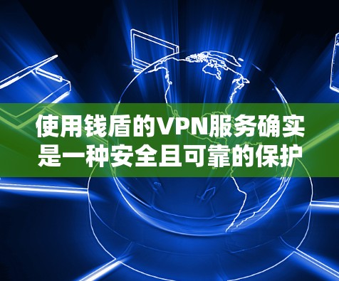 使用钱盾的VPN服务确实是一种安全且可靠的保护隐私和安全的方法。以下是详细的使用步骤和注意事项 使用钱盾的VPN服务确实是一种安全且可靠的保护隐私和安全的方法。以下是详细的使用步骤和注意事项