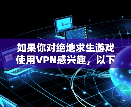 如果你对绝地求生游戏使用VPN感兴趣，以下是一些推荐的VPN服务和推荐的VPN推荐网站，帮助你更好地选择适合的VPN服务