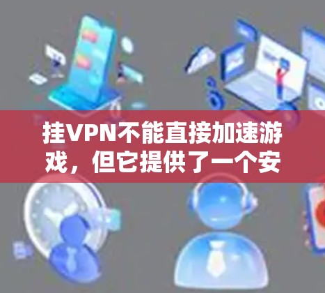 挂VPN不能直接加速游戏,但它提供了一个安全的网络环境,确保用户能够安全地下载和使用游戏。以下是详细的解释 挂VPN不能直接加速游戏,但它提供了一个安全的网络环境,确保用户能够安全地下载和使用游戏。以下是详细的解释