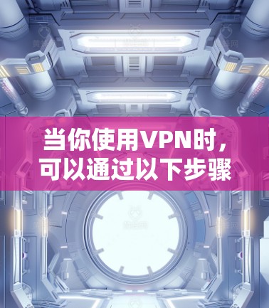 当你使用VPN时,可以通过以下步骤来更好地管理和访问视频内容 当你使用VPN时,可以通过以下步骤来更好地管理和访问视频内容