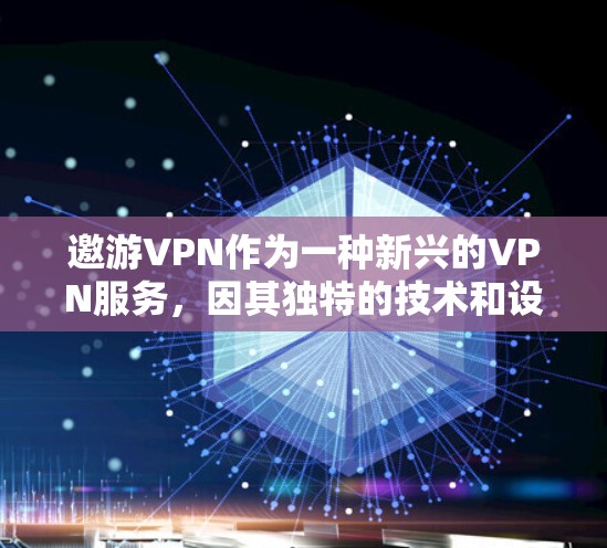邀游VPN作为一种新兴的VPN服务,因其独特的技术和设计,在中国市场逐渐受到关注。以下是对邀游VPN的一些基本信息和特点,供您参考 邀游VPN作为一种新兴的VPN服务,因其独特的技术和设计,在中国市场逐渐受到关注。以下是对邀游VPN的一些基本信息和特点,供您参考