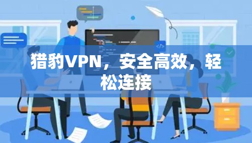 猎豹VPN,安全高效,轻松连接 猎豹VPN,安全高效,轻松连接