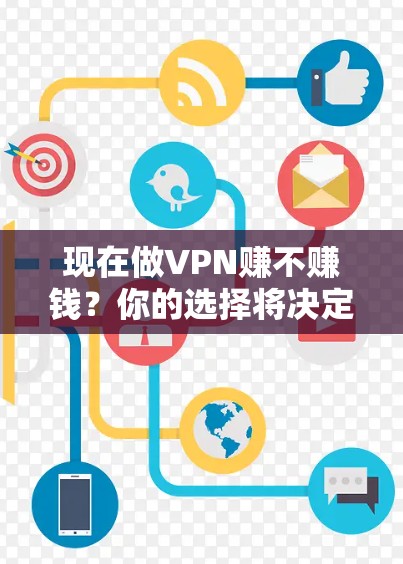现在做VPN赚不赚钱?你的选择将决定你的未来 现在做VPN赚不赚钱?你的选择将决定你的未来