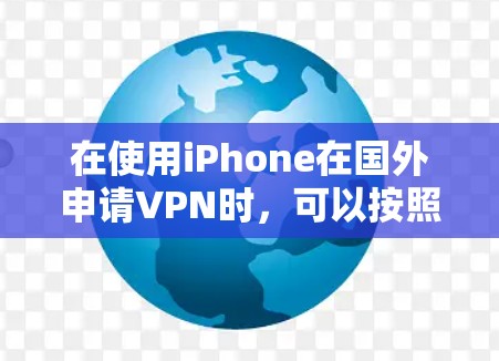 在使用iPhone在国外申请VPN时,可以按照以下步骤进行操作 在使用iPhone在国外申请VPN时,可以按照以下步骤进行操作