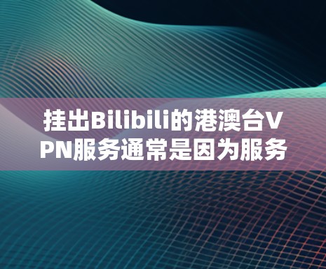 挂出Bilibili的港澳台VPN服务通常是因为服务提供商的问题、账号异常或账号被封等原因。以下是解决这一问题的步骤 挂出Bilibili的港澳台VPN服务通常是因为服务提供商的问题、账号异常或账号被封等原因。以下是解决这一问题的步骤