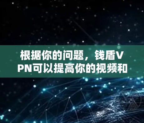 根据你的问题，钱盾VPN可以提高你的视频和文件下载速度，但在实际使用中，它是否会影响你的手机的网速取决于以下几个因素