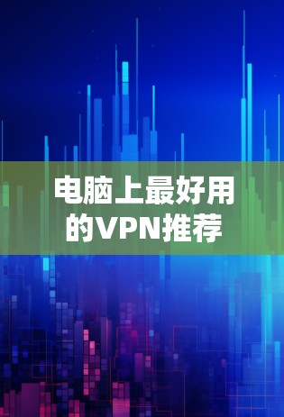 电脑上最好用的VPN推荐 电脑上最好用的VPN推荐