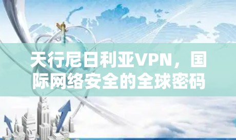 天行尼日利亚VPN,国际网络安全的全球密码 天行尼日利亚VPN,国际网络安全的全球密码