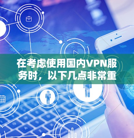 在考虑使用国内VPN服务时,以下几点非常重要 在考虑使用国内VPN服务时,以下几点非常重要