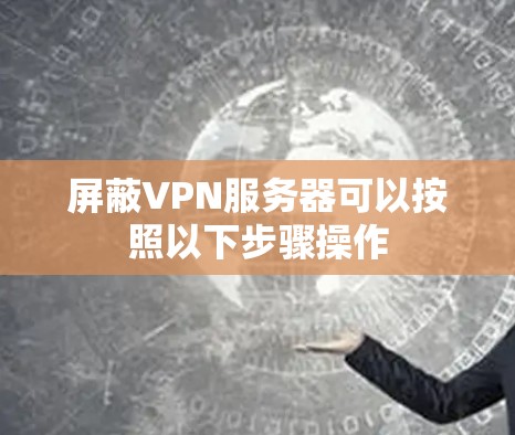 屏蔽VPN服务器可以按照以下步骤操作 屏蔽VPN服务器可以按照以下步骤操作