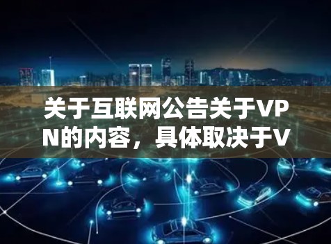关于互联网公告关于VPN的内容,具体取决于VPN指的是什么。VPN是网络虚拟私人网络,是一种通过互联网连接外部网络来获得信息或服务的网络协议。以下是一些关于VPN的常见信息和注意事项 关于互联网公告关于VPN的内容,具体取决于VPN指的是什么。VPN是网络虚拟私人网络,是一种通过互联网连接外部网络来获得信息或服务的网络协议。以下是一些关于VPN的常见信息和注意事项