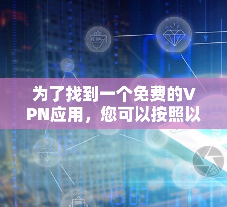 为了找到一个免费的VPN应用,您可以按照以下步骤进行选择 为了找到一个免费的VPN应用,您可以按照以下步骤进行选择