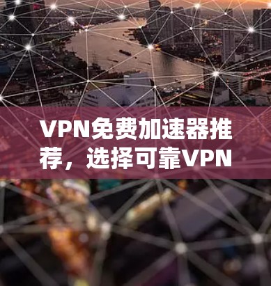 VPN免费加速器推荐,选择可靠VPN服务的重要性 VPN免费加速器推荐,选择可靠VPN服务的重要性