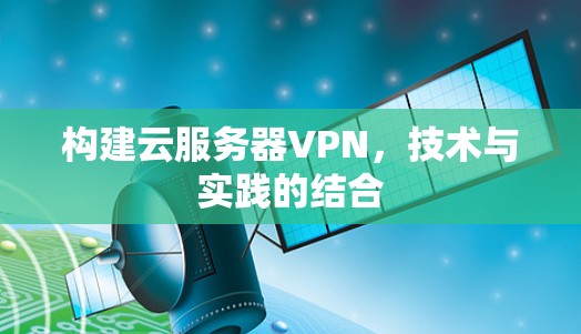构建云服务器VPN,技术与实践的结合 构建云服务器VPN,技术与实践的结合