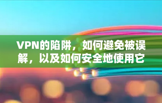 VPN的陷阱,如何避免被误解,以及如何安全地使用它? VPN的陷阱,如何避免被误解,以及如何安全地使用它?