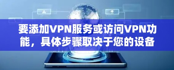 要添加VPN服务或访问VPN功能,具体步骤取决于您的设备类型和服务提供商。以下是一些常见情况下的步骤 要添加VPN服务或访问VPN功能,具体步骤取决于您的设备类型和服务提供商。以下是一些常见情况下的步骤