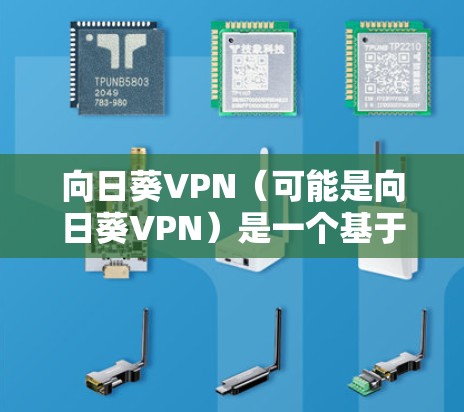 向日葵VPN(可能是向日葵VPN)是一个基于VPN技术的软件,用于在手机上进行网络保护和VPN服务。如果你正在寻找向日葵VPN在安卓平台上的信息,以下是一些建议 向日葵VPN(可能是向日葵VPN)是一个基于VPN技术的软件,用于在手机上进行网络保护和VPN服务。如果你正在寻找向日葵VPN在安卓平台上的信息,以下是一些建议