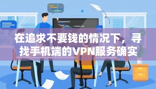 在追求不要钱的情况下，寻找手机端的VPN服务确实是个挑战。以下是一些实际可行的解决方案，帮助您找到一个性价比高的选择