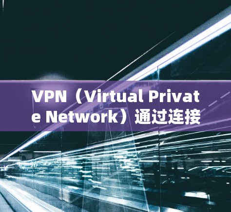 VPN(Virtual Private Network)通过连接到外部互联网的端口来实现内部与外部的网络通信。这些端口在VPN中被称为端口或隧道。以下是一些关键点 VPN(Virtual Private Network)通过连接到外部互联网的端口来实现内部与外部的网络通信。这些端口在VPN中被称为端口或隧道。以下是一些关键点