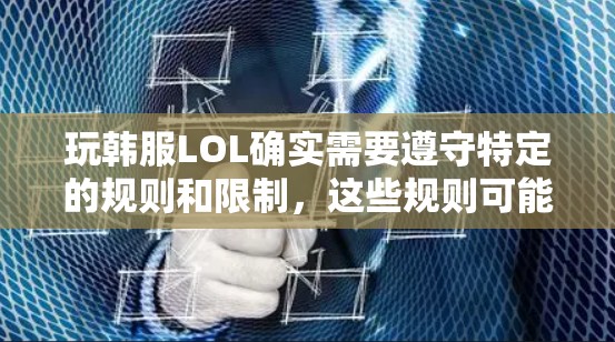 玩韩服LOL确实需要遵守特定的规则和限制,这些规则可能与国际LOL游戏有所不同。如果你担心使用VPN,以下是几点建议 玩韩服LOL确实需要遵守特定的规则和限制,这些规则可能与国际LOL游戏有所不同。如果你担心使用VPN,以下是几点建议