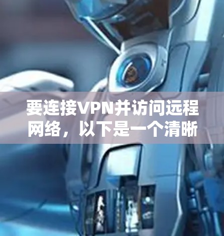 要连接VPN并访问远程网络,以下是一个清晰的步骤指南 要连接VPN并访问远程网络,以下是一个清晰的步骤指南