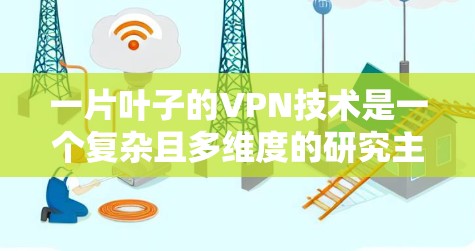 一片叶子的VPN技术是一个复杂且多维度的研究主题,涉及多个领域和不同的技术层面。以下是对这片叶子VPN技术的详细分析和总结 一片叶子的VPN技术是一个复杂且多维度的研究主题,涉及多个领域和不同的技术层面。以下是对这片叶子VPN技术的详细分析和总结