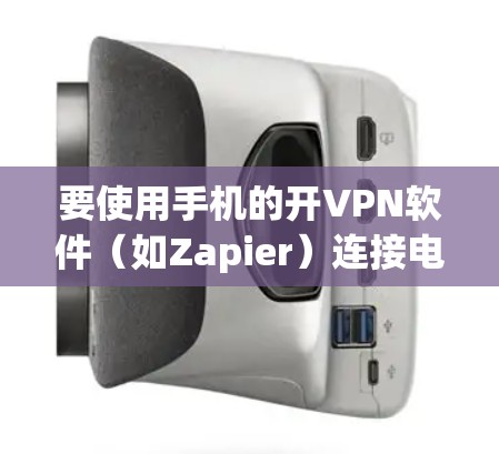 要使用手机的开VPN软件(如Zapier)连接电脑,您可以按照以下步骤操作 要使用手机的开VPN软件(如Zapier)连接电脑,您可以按照以下步骤操作