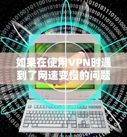 如果在使用VPN时遇到了网速变慢的问题,通常是因为连接到VPN服务器的网络不稳定或者延迟。以下是一些可能的原因和解决方案 如果在使用VPN时遇到了网速变慢的问题,通常是因为连接到VPN服务器的网络不稳定或者延迟。以下是一些可能的原因和解决方案