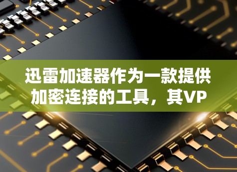 迅雷加速器作为一款提供加密连接的工具,其VPN特性应涵盖安全性、隐私、性能、用户体验、安全威胁、数据安全、兼容性和扩展性、安全设置和用户友好界面等方面。以下是对迅雷加速器VPN特性的一条理性的总结 迅雷加速器作为一款提供加密连接的工具,其VPN特性应涵盖安全性、隐私、性能、用户体验、安全威胁、数据安全、兼容性和扩展性、安全设置和用户友好界面等方面。以下是对迅雷加速器VPN特性的一条理性的总结