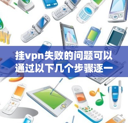 挂vpn失败的问题可以通过以下几个步骤逐一排查和解决 挂vpn失败的问题可以通过以下几个步骤逐一排查和解决