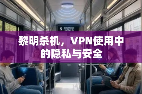 黎明杀机,VPN使用中的隐私与安全 黎明杀机,VPN使用中的隐私与安全