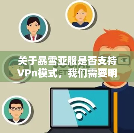 关于暴雪亚服是否支持VPn模式,我们需要明确几个关键点 关于暴雪亚服是否支持VPn模式,我们需要明确几个关键点