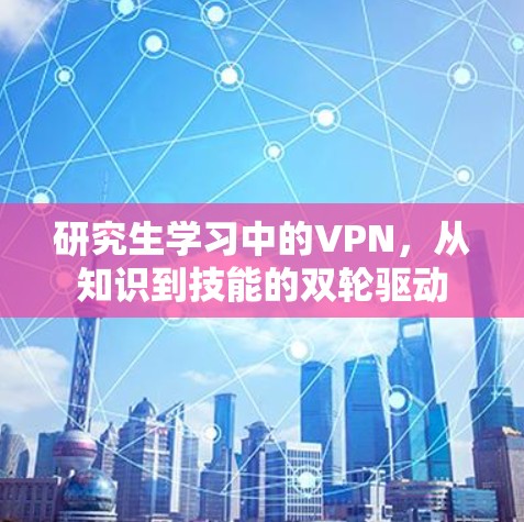 研究生学习中的VPN,从知识到技能的双轮驱动 研究生学习中的VPN,从知识到技能的双轮驱动