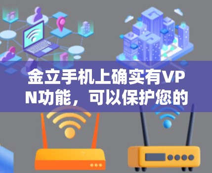 金立手机上确实有VPN功能,可以保护您的数据和隐私。以下是金立手机上常见使用的VPN软件推荐 金立手机上确实有VPN功能,可以保护您的数据和隐私。以下是金立手机上常见使用的VPN软件推荐